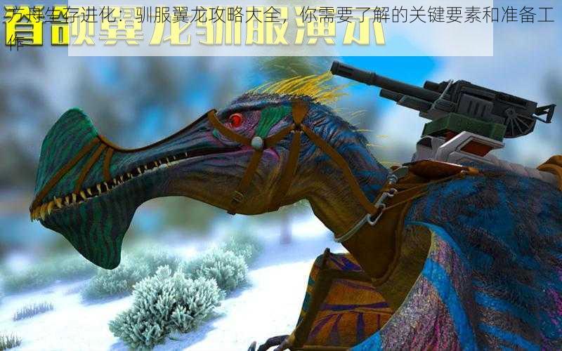 方舟生存进化:驯服翼龙攻略大全,你需要了解的关键要素和准备工作