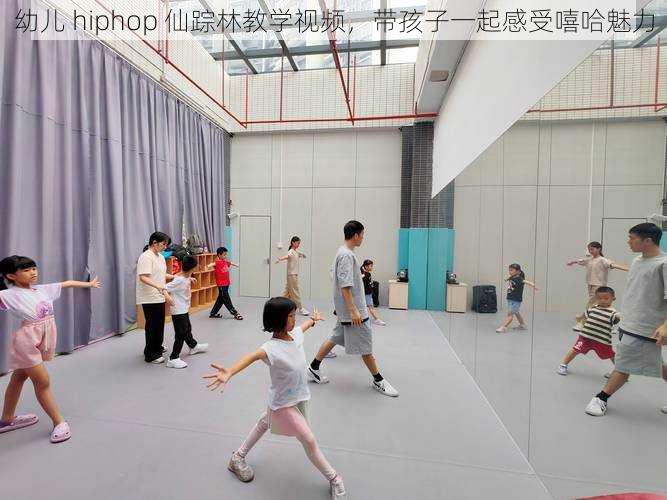 幼儿 hiphop 仙踪林教学视频,带孩子一起感受嘻哈魅力