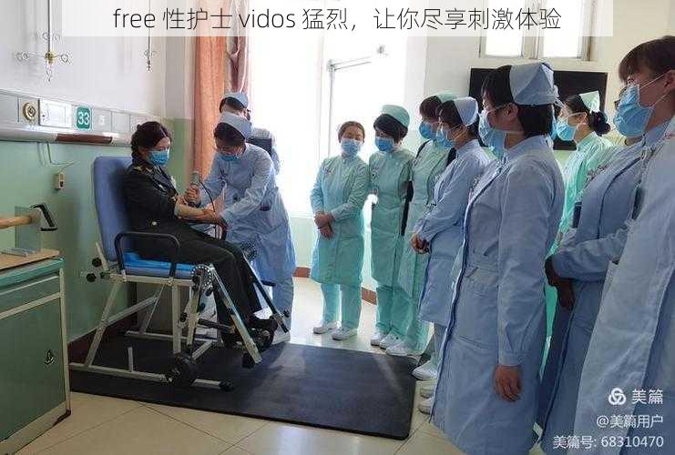 free 性护士 vidos 猛烈,让你尽享刺激体验
