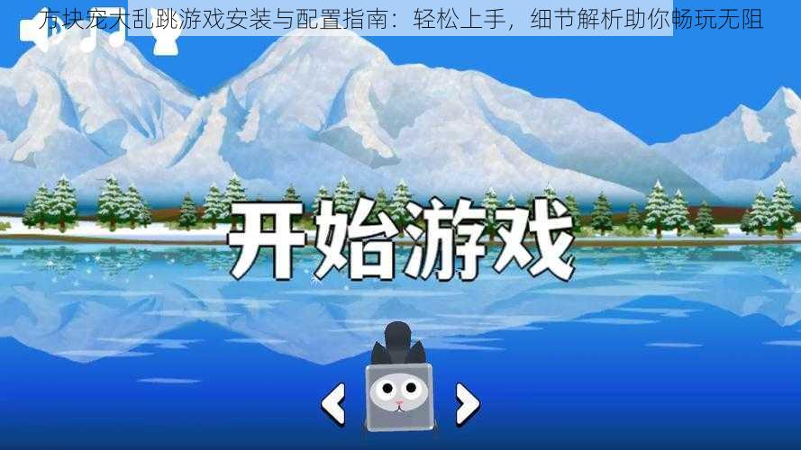 方块宠大乱跳游戏安装与配置指南:轻松上手,细节解析助你畅玩无阻