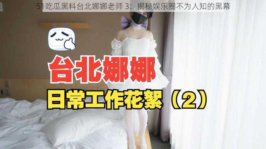 51吃瓜黑料台北娜娜老师 3:揭秘娱乐圈不为人知的黑幕