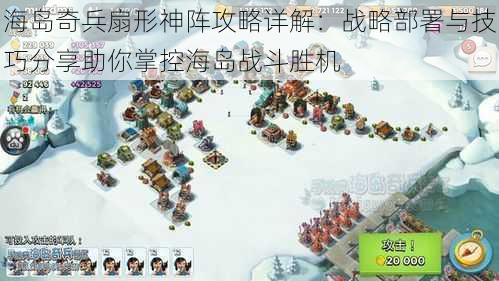 海岛奇兵扇形神阵攻略详解:战略部署与技巧分享助你掌控海岛战斗胜机