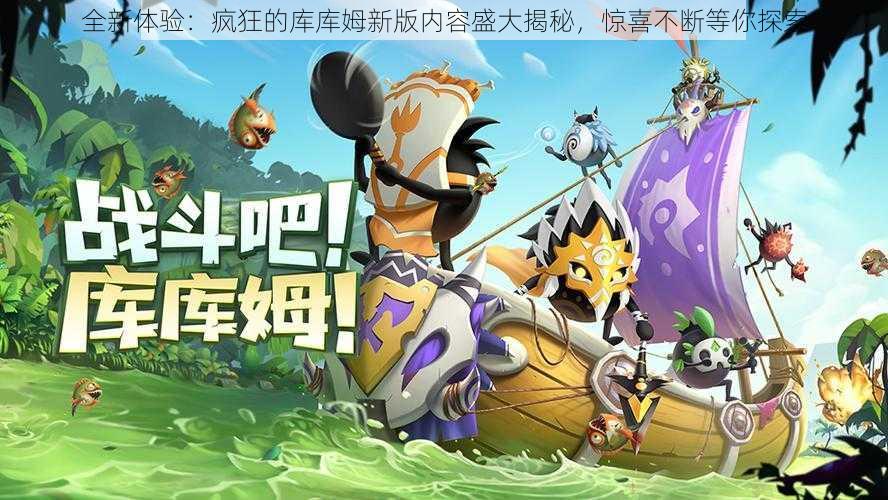 全新体验:疯狂的库库姆新版内容盛大揭秘,惊喜不断等你探索