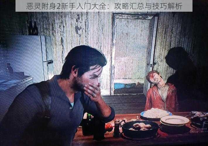 恶灵附身2新手入门大全:攻略汇总与技巧解析