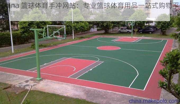 China 篮球体育手冲网站:专业篮球体育用品一站式购物平台