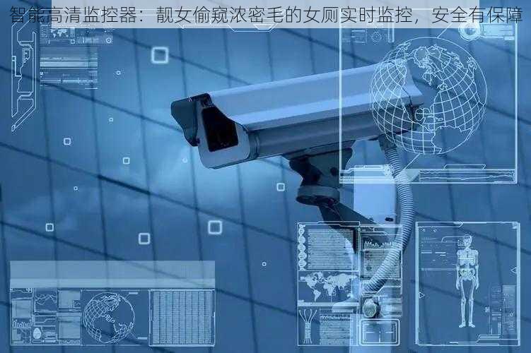 智能高清监控器:靓女偷窥浓密毛的女厕实时监控,安全有保障