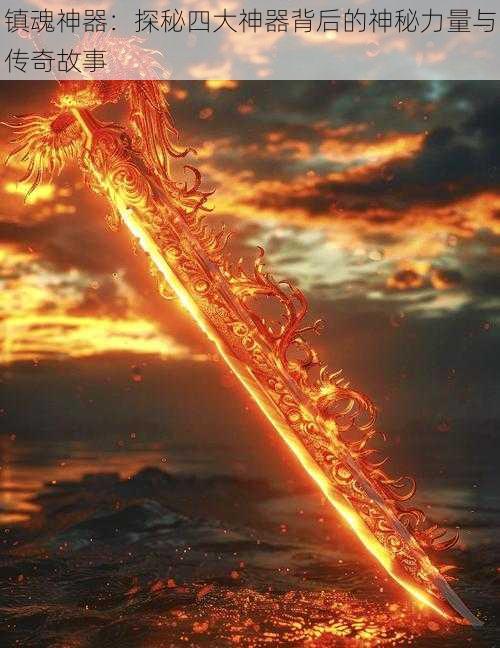 镇魂神器:探秘四大神器背后的神秘力量与传奇故事
