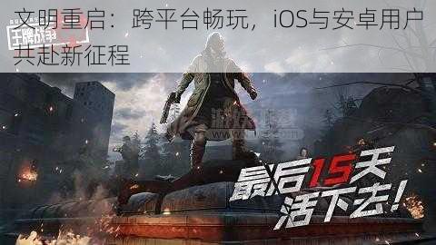 文明重启:跨平台畅玩,iOS与安卓用户共赴新征程