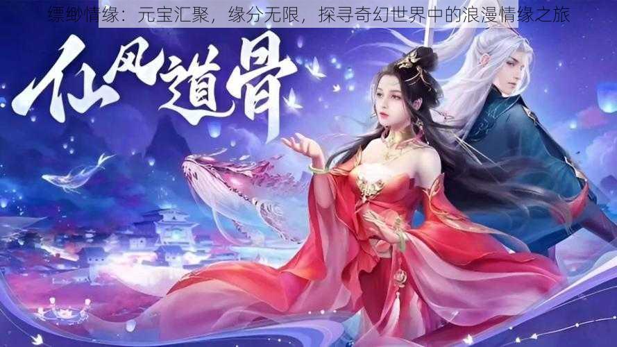 缥缈情缘:元宝汇聚,缘分无限,探寻奇幻世界中的浪漫情缘之旅