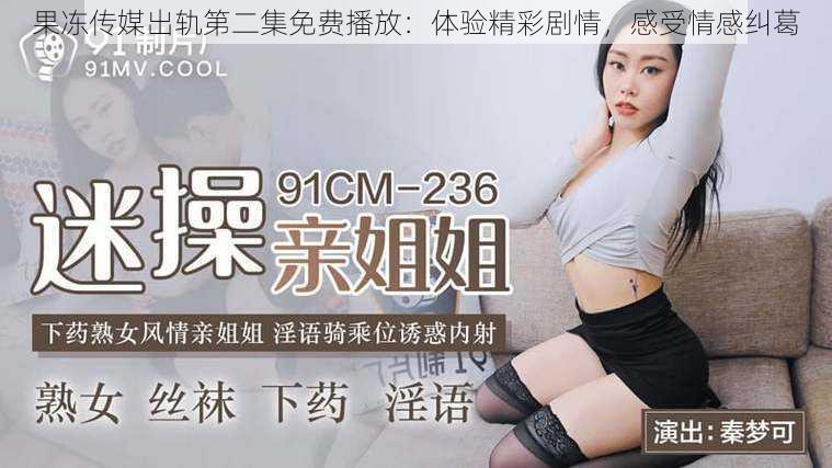 果冻传媒出轨第二集免费播放:体验精彩剧情,感受情感纠葛
