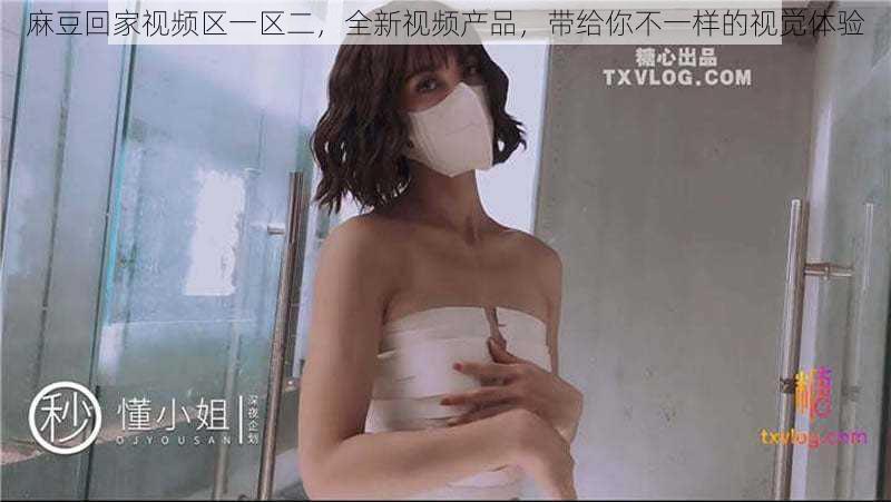 麻豆回家视频区一区二,全新视频产品,带给你不一样的视觉体验