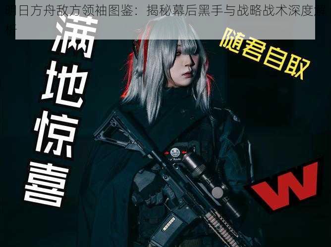 明日方舟敌方领袖图鉴:揭秘幕后黑手与战略战术深度解析