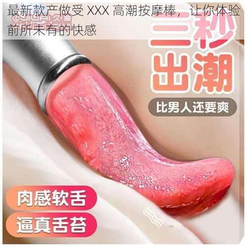 最新款产做受 XXX 高潮按摩棒,让你体验前所未有的快感