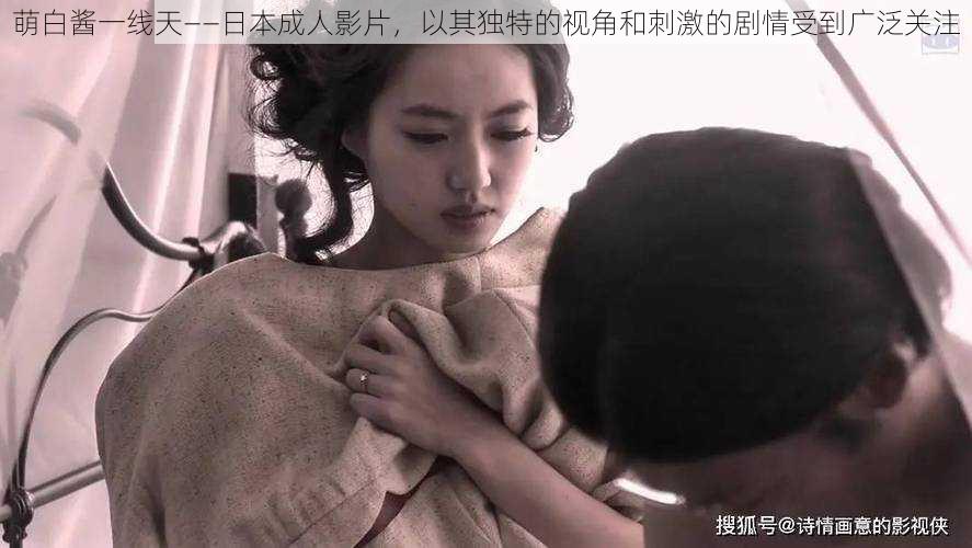 萌白酱一线天——日本成人影片,以其独特的视角和刺激的剧情受到广泛关注