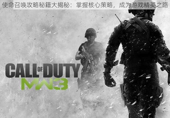使命召唤攻略秘籍大揭秘:掌握核心策略,成为游戏精英之路