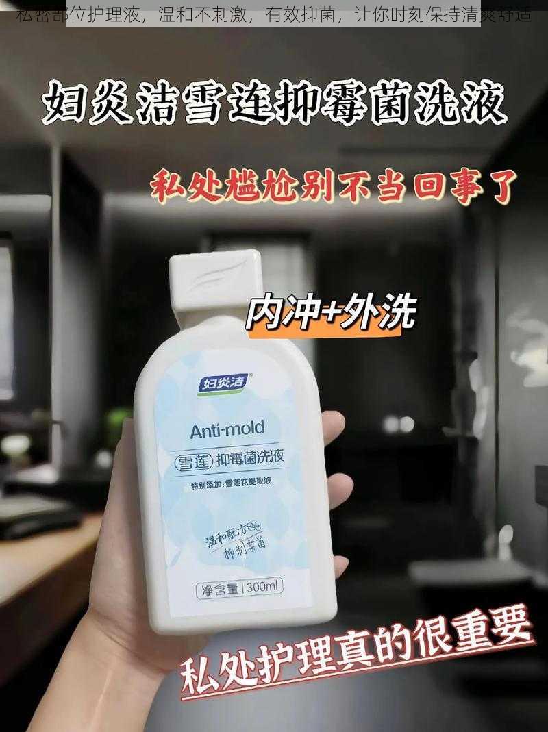 私密部位护理液,温和不刺激,有效抑菌,让你时刻保持清爽舒适