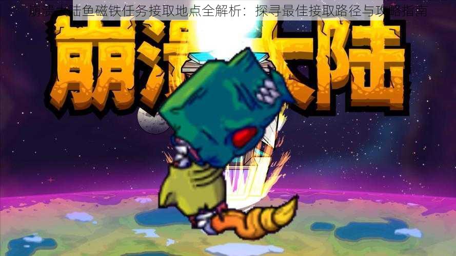 崩溃大陆鱼磁铁任务接取地点全解析:探寻最佳接取路径与攻略指南
