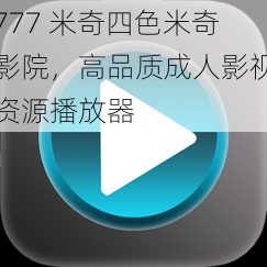 777 米奇四色米奇影院,高品质成人影视资源播放器