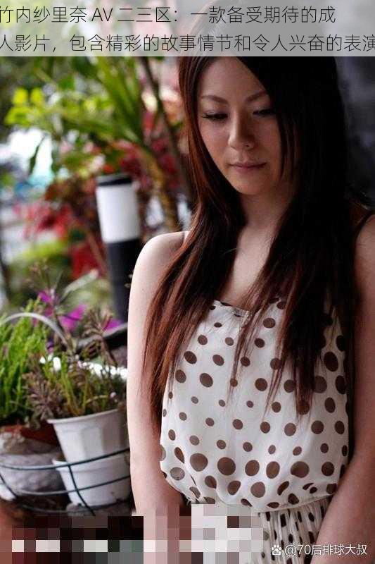 竹内纱里奈 AV 二三区:一款备受期待的成人影片,包含精彩的故事情节和令人兴奋的表演