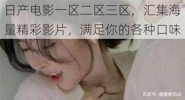 日产电影一区二区三区,汇集海量精彩影片,满足你的各种口味