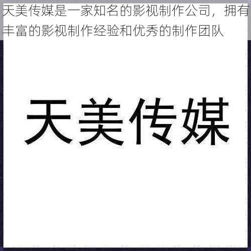 天美传媒是一家知名的影视制作公司,拥有丰富的影视制作经验和优秀的制作团队