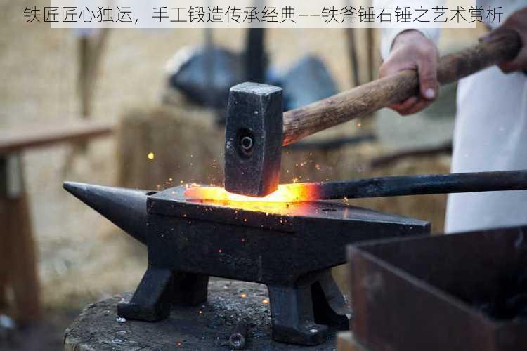 铁匠匠心独运,手工锻造传承经典——铁斧锤石锤之艺术赏析