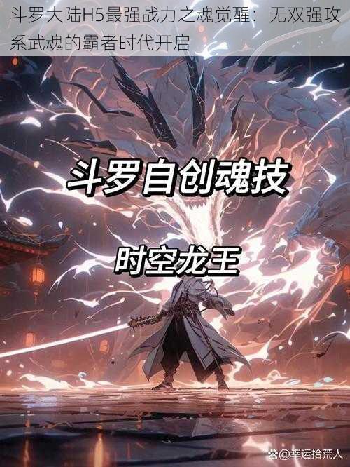斗罗大陆H5最强战力之魂觉醒:无双强攻系武魂的霸者时代开启