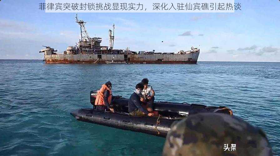 菲律宾突破封锁挑战显现实力,深化入驻仙宾礁引起热谈