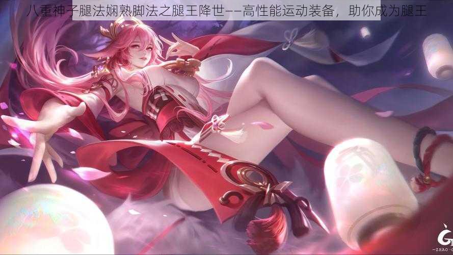 八重神子腿法娴熟脚法之腿王降世——高性能运动装备,助你成为腿王