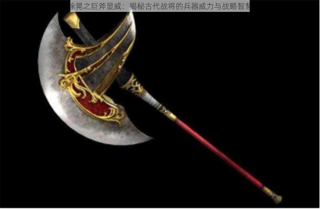 徐晃之巨斧显威:揭秘古代战将的兵器威力与战略智慧