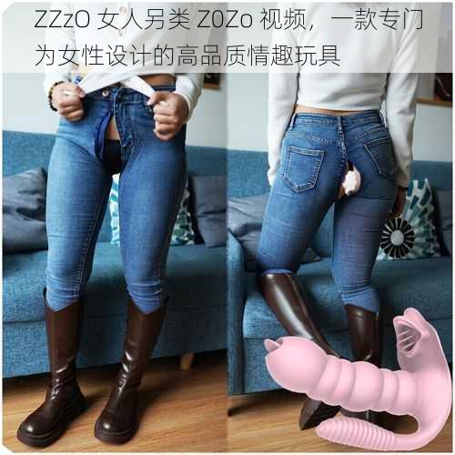 ZZzO 女人另类 Z0Zo 视频,一款专门为女性设计的高品质情趣玩具
