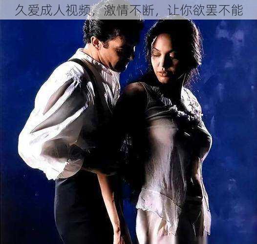 久爱成人视频,激情不断,让你欲罢不能