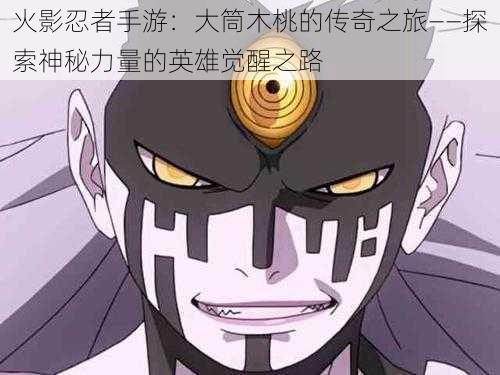 火影忍者手游:大筒木桃的传奇之旅——探索神秘力量的英雄觉醒之路