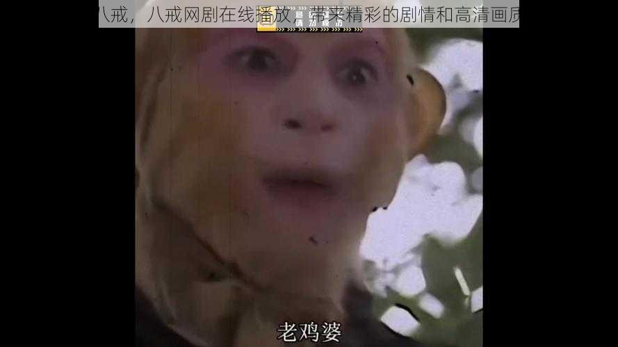 八戒,八戒网剧在线播放,带来精彩的剧情和高清画质