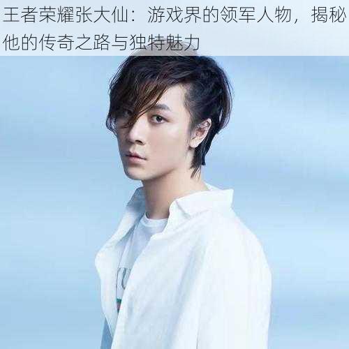 王者荣耀张大仙:游戏界的领军人物,揭秘他的传奇之路与独特魅力