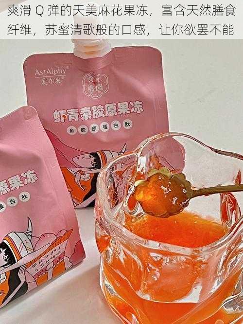 爽滑 Q 弹的天美麻花果冻,富含天然膳食纤维,苏蜜清歌般的口感,让你欲罢不能