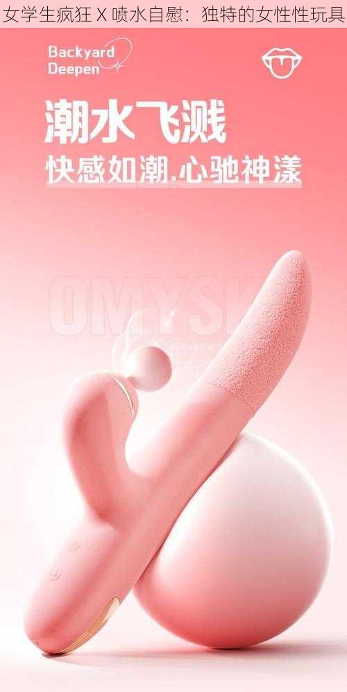 女学生疯狂 X 喷水自慰:独特的女性性玩具