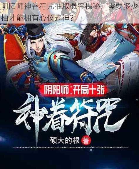 阴阳师神眷符咒抽取概率揭秘:需要多少抽才能拥有心仪式神?