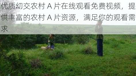 优质㓜交农村 A 片在线观看免费视频,提供丰富的农村 A 片资源,满足你的观看需求