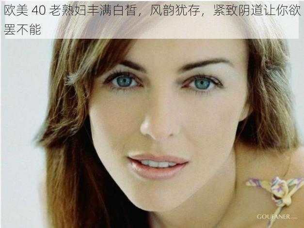 欧美 40 老熟妇丰满白皙,风韵犹存,紧致阴道让你欲罢不能