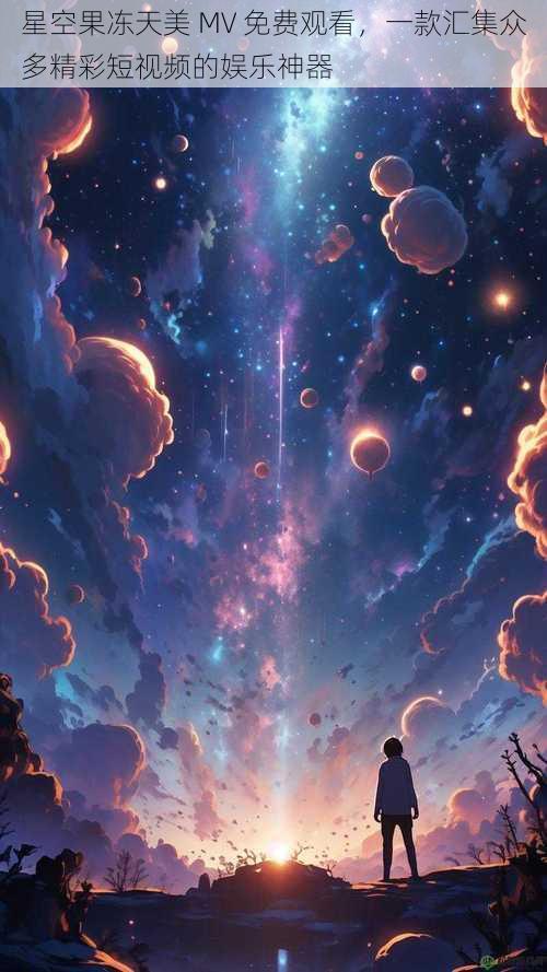 星空果冻天美 MV 免费观看,一款汇集众多精彩短视频的娱乐神器