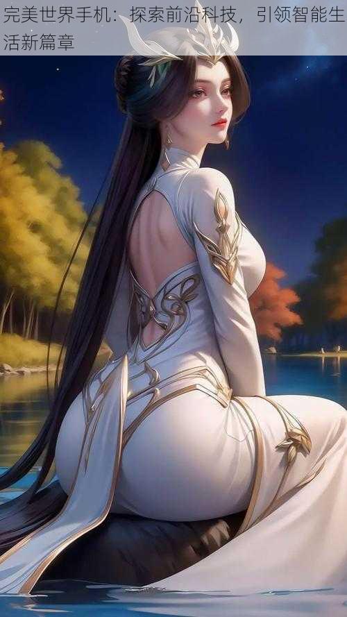 完美世界手机:探索前沿科技,引领智能生活新篇章