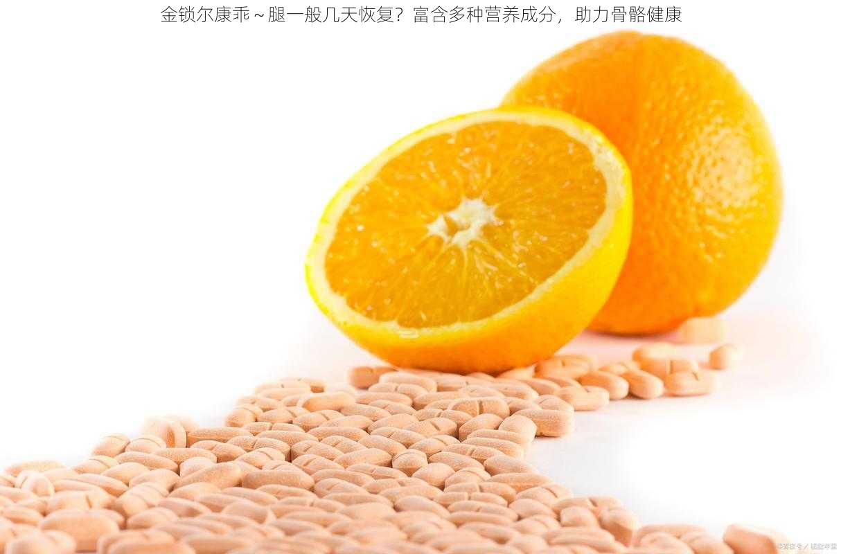 金锁尔康乖~腿一般几天恢复?富含多种营养成分,助力骨骼健康