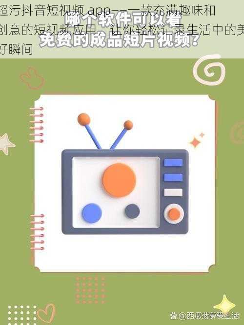 超污抖音短视频 app——一款充满趣味和创意的短视频应用,让你轻松记录生活中的美好瞬间