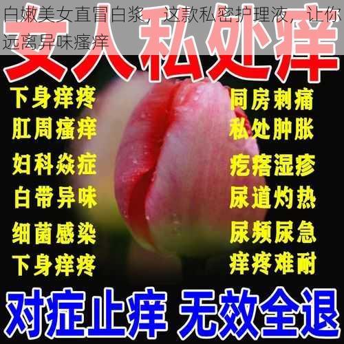 白嫩美女直冒白浆,这款私密护理液,让你远离异味瘙痒