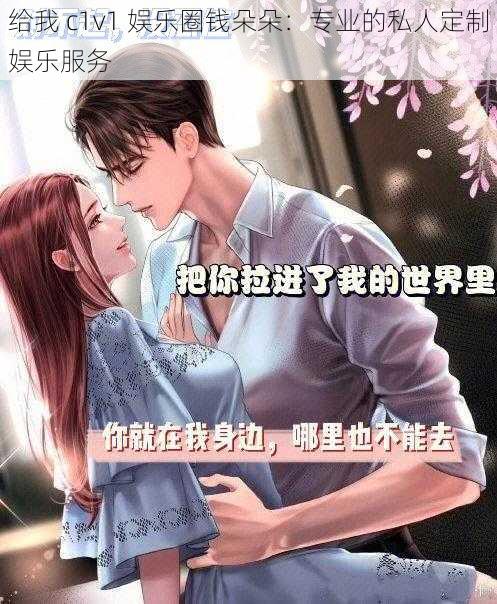给我 c1v1 娱乐圈钱朵朵:专业的私人定制娱乐服务