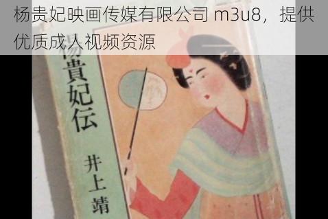 杨贵妃映画传媒有限公司 m3u8,提供优质成人视频资源