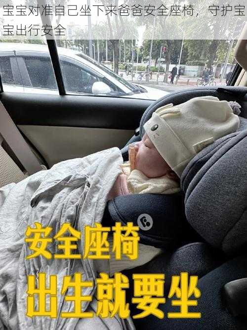 宝宝对准自己坐下来爸爸安全座椅,守护宝宝出行安全