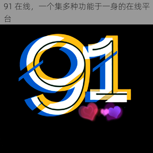 91 在线,一个集多种功能于一身的在线平台