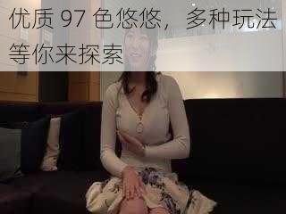 优质 97 色悠悠,多种玩法等你来探索